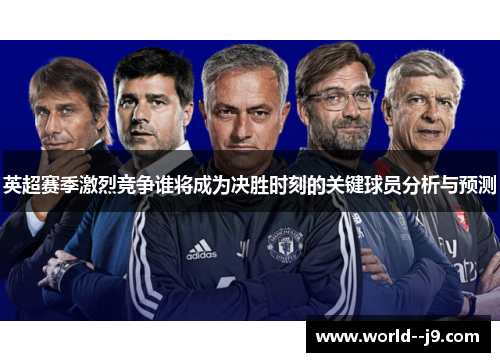 英超赛季激烈竞争谁将成为决胜时刻的关键球员分析与预测