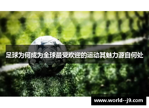 足球为何成为全球最受欢迎的运动其魅力源自何处