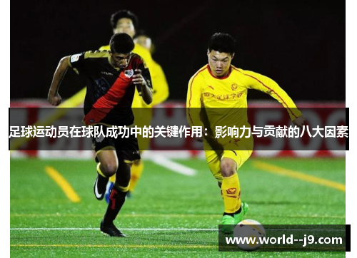足球运动员在球队成功中的关键作用：影响力与贡献的八大因素