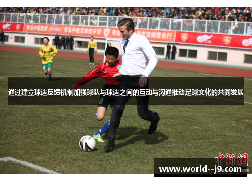 通过建立球迷反馈机制加强球队与球迷之间的互动与沟通推动足球文化的共同发展