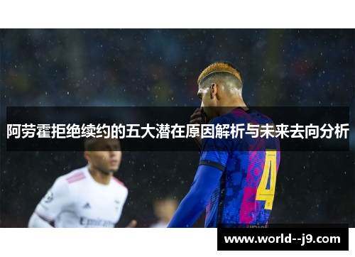 阿劳霍拒绝续约的五大潜在原因解析与未来去向分析