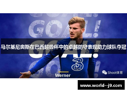 马尔基尼奥斯在巴西超级杯中的卓越防守表现助力球队夺冠