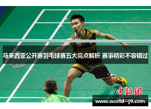 马来西亚公开赛羽毛球赛五大亮点解析 赛事精彩不容错过