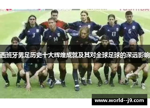 西班牙男足历史十大辉煌成就及其对全球足球的深远影响