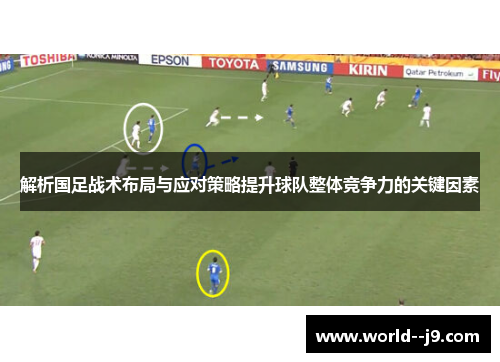 解析国足战术布局与应对策略提升球队整体竞争力的关键因素