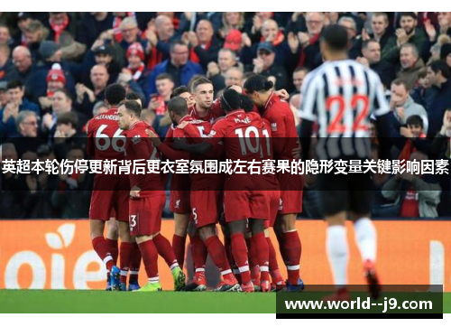 英超本轮伤停更新背后更衣室氛围成左右赛果的隐形变量关键影响因素