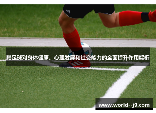 踢足球对身体健康、心理发展和社交能力的全面提升作用解析