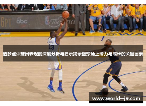 追梦点评球员表现的深度分析与启示揭示篮球场上潜力与成长的关键因素