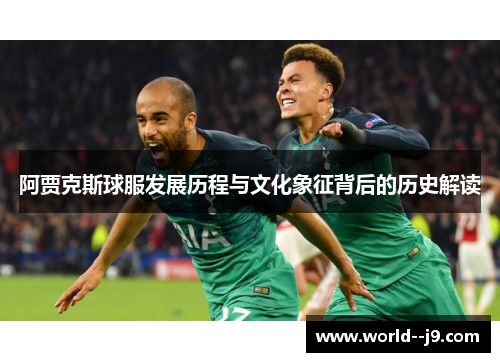 阿贾克斯球服发展历程与文化象征背后的历史解读