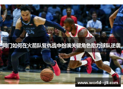 阿门如何在火箭队复仇战中扮演关键角色助力球队逆袭