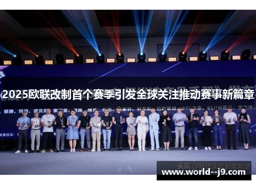 2025欧联改制首个赛季引发全球关注推动赛事新篇章