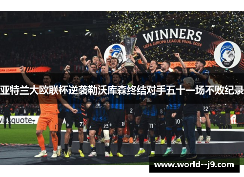 亚特兰大欧联杯逆袭勒沃库森终结对手五十一场不败纪录 亚特兰大欧联杯逆袭勒沃库森终结对手五十一场不败纪录