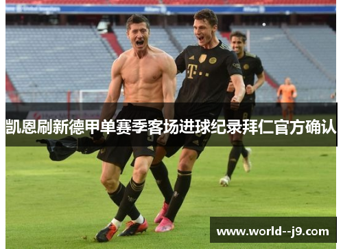 凯恩刷新德甲单赛季客场进球纪录拜仁官方确认