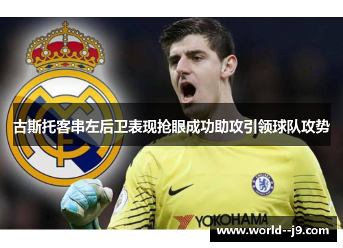 古斯托客串左后卫表现抢眼成功助攻引领球队攻势 古斯托客串左后卫表现抢眼成功助攻引领球队攻势