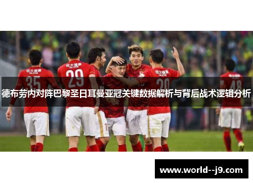德布劳内对阵巴黎圣日耳曼亚冠关键数据解析与背后战术逻辑分析