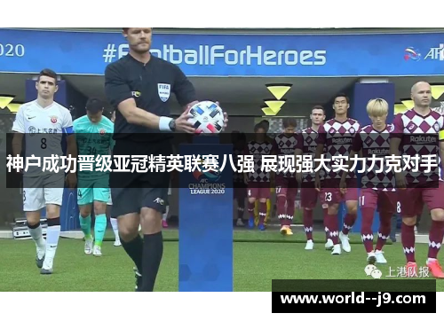 神户成功晋级亚冠精英联赛八强 展现强大实力力克对手