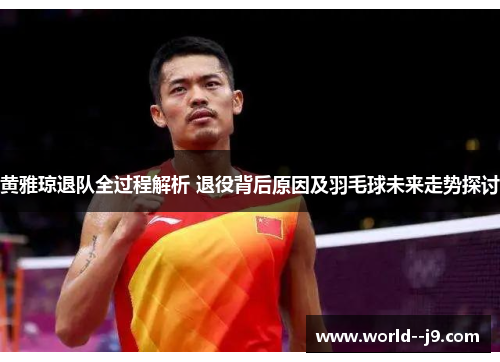 黄雅琼退队全过程解析 退役背后原因及羽毛球未来走势探讨