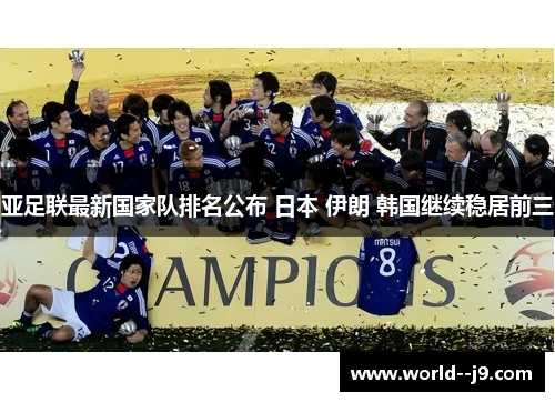 亚足联最新国家队排名公布 日本 伊朗 韩国继续稳居前三