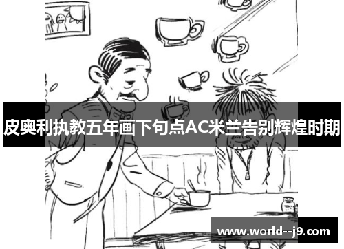 皮奥利执教五年画下句点AC米兰告别辉煌时期 皮奥利执教五年画下句点AC米兰告别辉煌时期