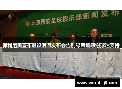 保利尼奥宣布退役泪洒发布会告别绿茵场感谢球迷支持 保利尼奥宣布退役泪洒发布会告别绿茵场感谢球迷支持