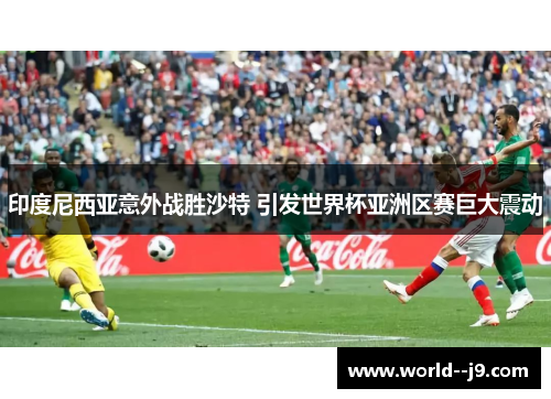 印度尼西亚意外战胜沙特 引发世界杯亚洲区赛巨大震动