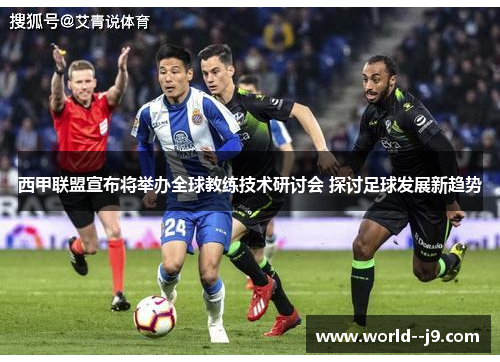 西甲联盟宣布将举办全球教练技术研讨会 探讨足球发展新趋势